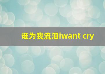 谁为我流泪iwant cry